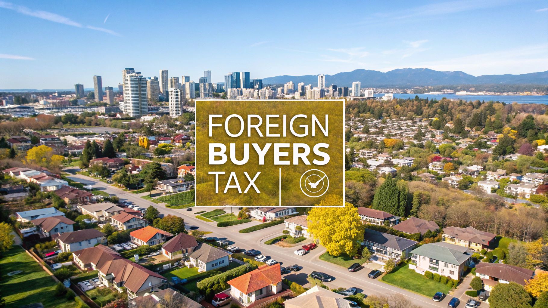 Foreign Buyers Tax: Complete Guide for Vancouver & Fraser Valley